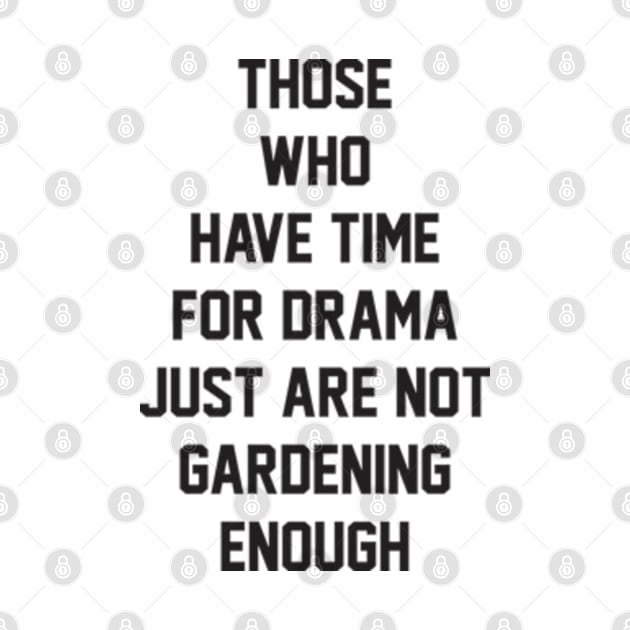 Those who have time for drama  just are not gardening enough by BarraMotaz