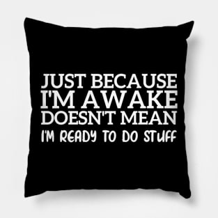 Just Because I'm Awake Doesn't Mean I'm Ready To Do Stuff Funny Pillow