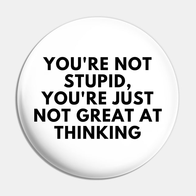 You're Not Stupid, You're Just Not Great At Thinking. Funny Sarcastic Saying Pin by That Cheeky Tee