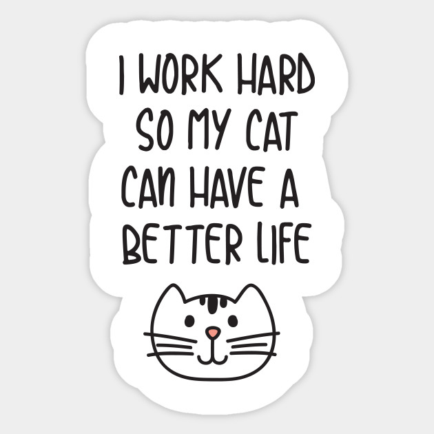 I Work Hard So My Cat Can Have A Better Life I Work Hard So My Cat Can Have A Better Sticker Teepublic