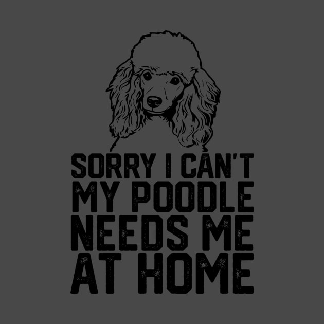 funny sorry i can't my poodle needs me at home by spantshirt
