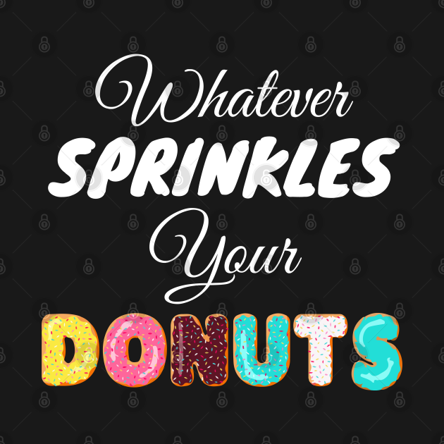 Disover Whatever Sprinkles Your Donuts - Whatever Sprinkles Your Donuts - T-Shirt