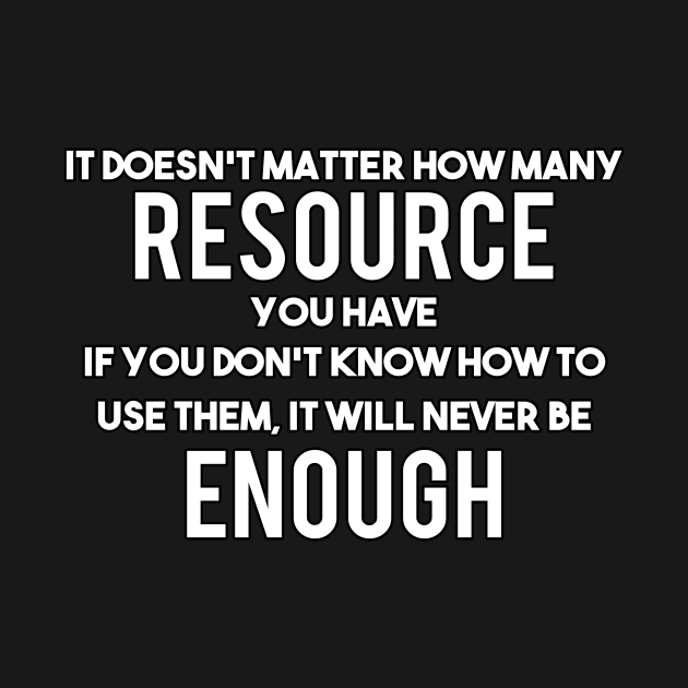 Resource and Enough - Motivational and Inspirational Quote by LetShirtSay