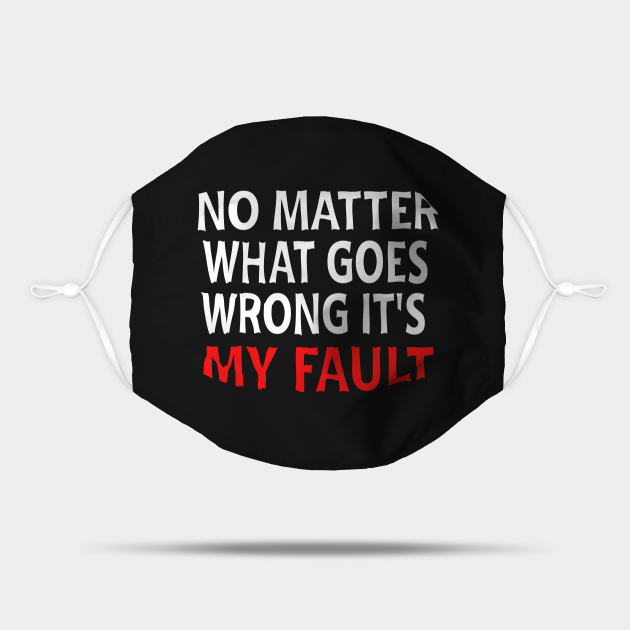 No Matter What Goes Wrong Its My Fault - My Fault - Mask | TeePublic
