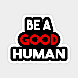 be a good human Magnet