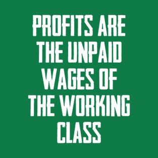 Profits Are The Unpaid Wages Of The Working Class T-Shirt