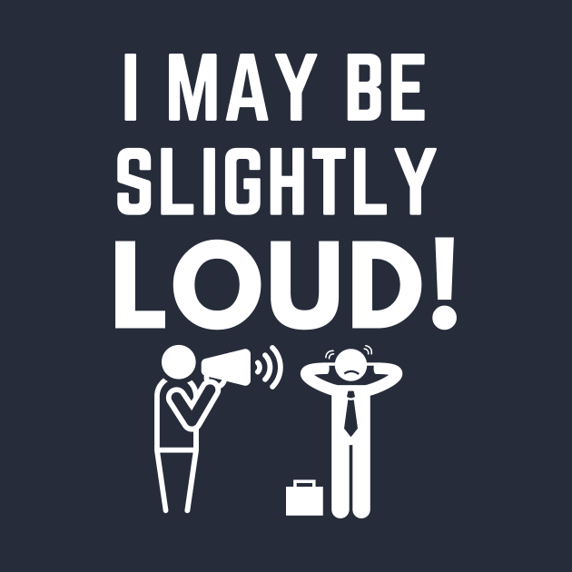 I May Be Slightly Loud Shirt by Conundrum Cracker