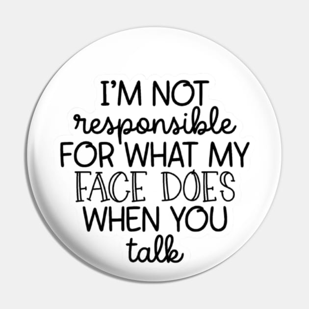 I'm Not Responsible For What My Face Does When You Talk Pin by nour-trend