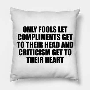 Only fools let compliments get to their head and criticism get to their heart Pillow