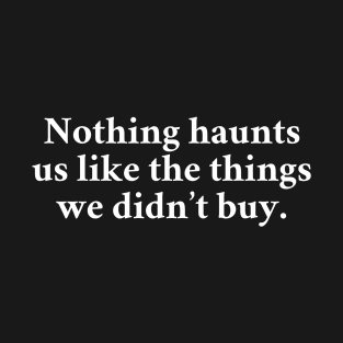 Nothing Haunts Us Like The Things We Didn't Buy T-Shirt