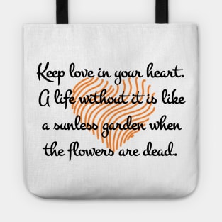 Keep love in your heart. A life without it is like a sunless garden when the flowers are dead. Tote