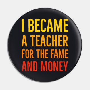 I Became A Teacher For The Money And Fame Pin