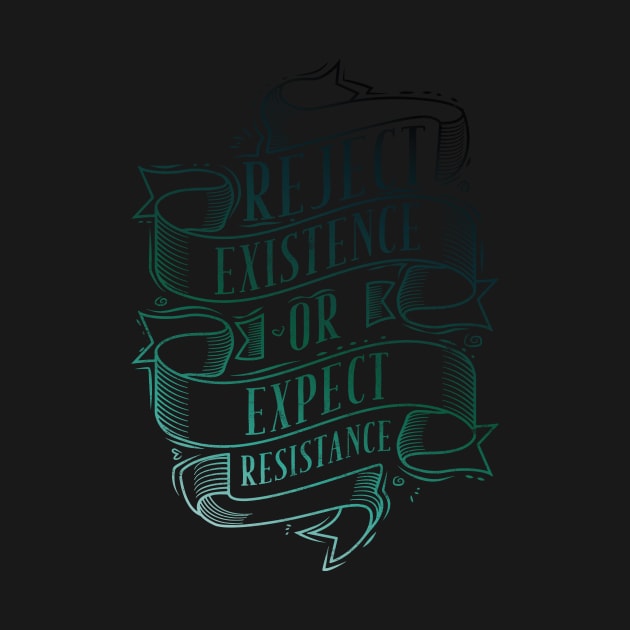 Reject Existence Or Expect Resistance by avshirtnation