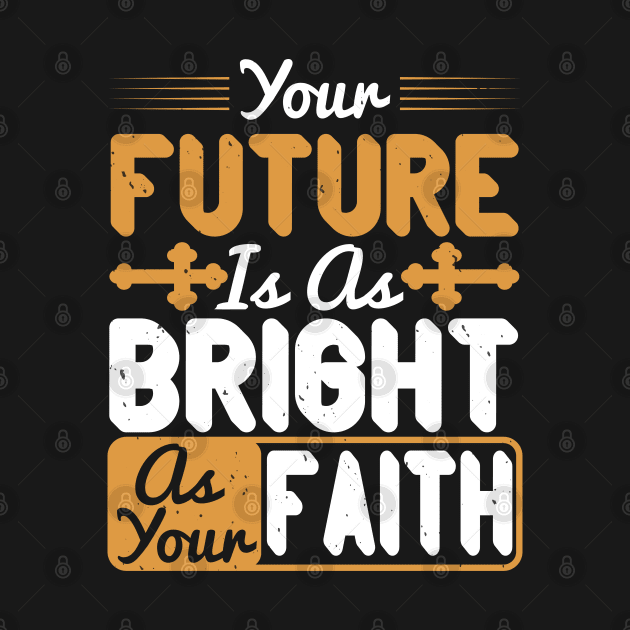 Your Future Is As Bright As Your Faith by D3Apparels