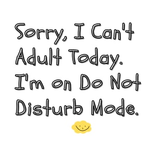 Sorry, I Can't Adult Today. I'm on Do Not Disturb Mode - Perfect for those days when adulting feels too overwhelming, and you just need some peaceful alone time. T-Shirt