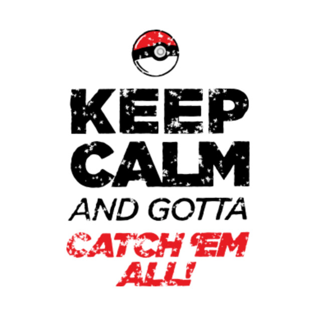 Keep Calm And Gotta Catch Em All Pokemon Go T Shirt Teepublic