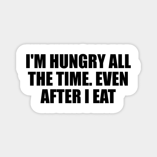 I'm hungry all the time. even after I eat Magnet by BL4CK&WH1TE 