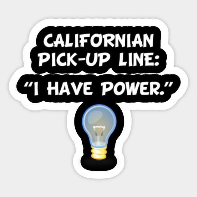 Californian Pick Up Line I Have Power California Power Outage Sticker Teepublic