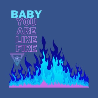 Baby you are like fire T-Shirt