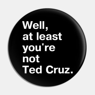 Well, at least you're not Ted Cruz. Pin