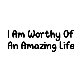 I Am Worthy Of An Amazing Life, self care saying ideas T-Shirt