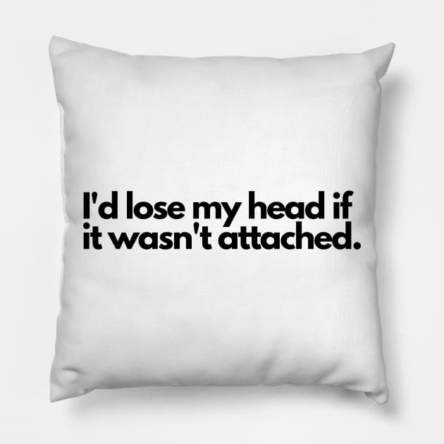 I'd lose my head if it wasn't attached Pillow by C-Dogg