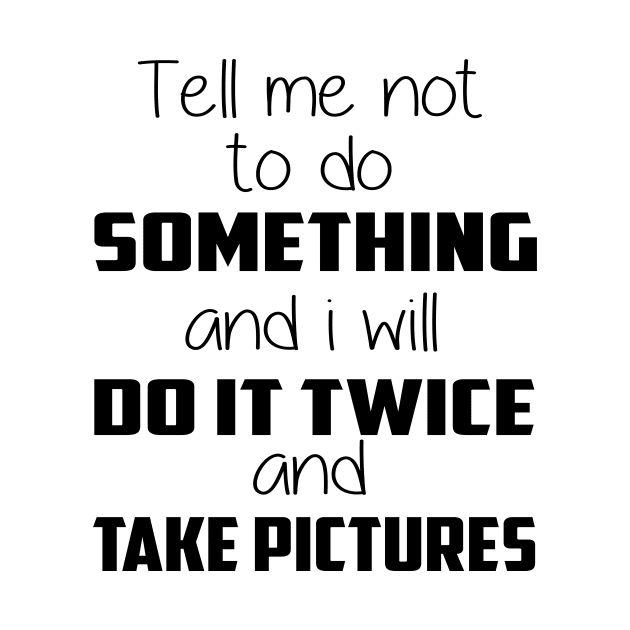 😎 Tell me not to do something and I will do it twice and take pictures by Lisa L. R. Lyons