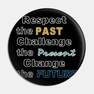 Respect the past, challenge the present, change the future Pin