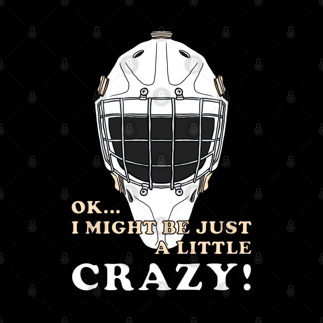 Ice Hockey Goalie OK I MIGHT BE JUST A LITTLE CRAZY! by ScottyGaaDo