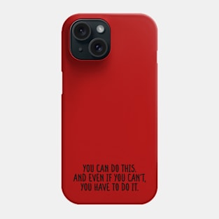 You Can Do This. And Even If You Can't, You Have To Do It. Phone Case