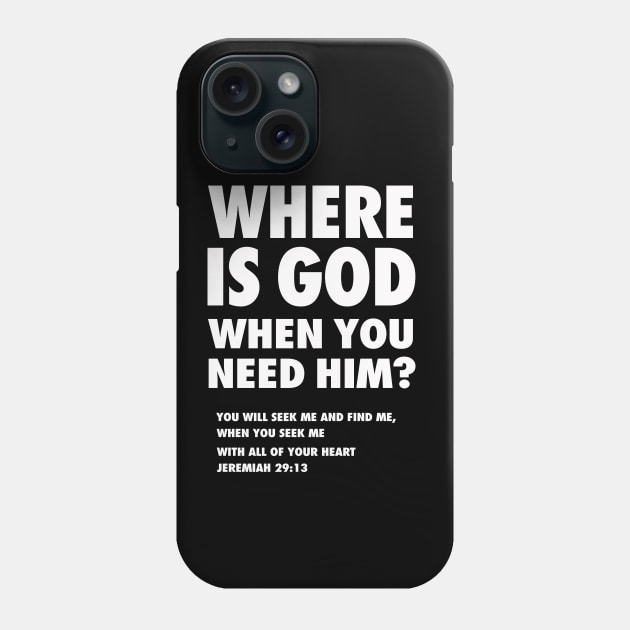 Where is God when you need Him? from Jeremiah 29:13 (You will seek me and find Me, when you seek me with all of your heart) white text Phone Case by Selah Shop