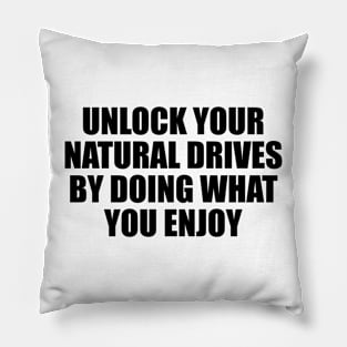 Unlock your natural drives by doing what you enjoy Pillow