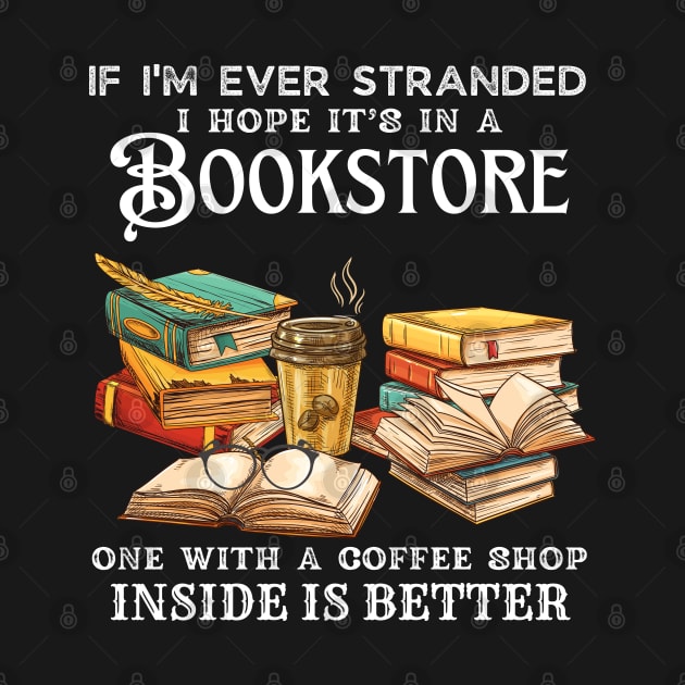 If I’m Ever Stranded I Hope It’s In A Bookstore One With A Coffee Shop Inside Is Better by JustBeSatisfied