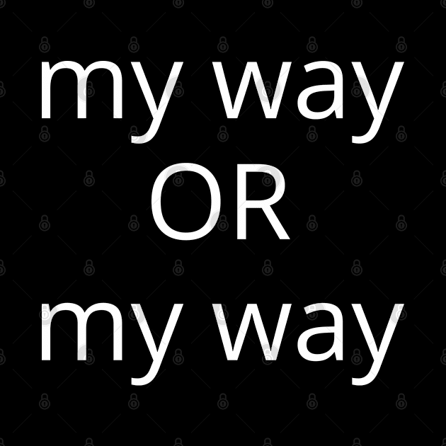 My Way Or My Way. There is No Other Way! by That Cheeky Tee