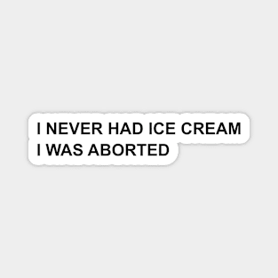 I NEVER HAD ICE CREAM I WAS ABORTED Magnet