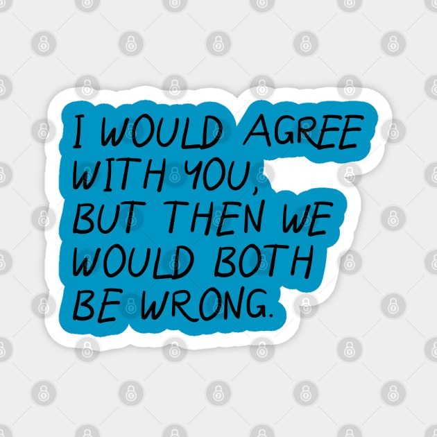 I Would Agree With You, Then We Would Both Be Wrong. Magnet by PeppermintClover