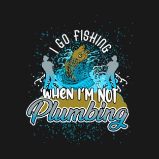 I go fishing when I'm not plumbing T-Shirt