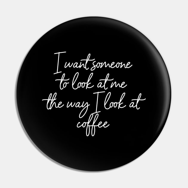 I want someone to look at me the way I look at coffee. Pin by AA