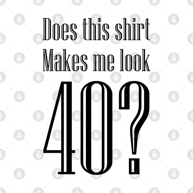 Does this shirt makes me look 40! by variantees