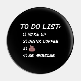 Wake Up. Drink Coffee. Poop. Be Awesome. Pin