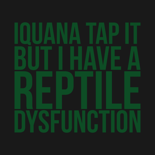 Iquana Tap It But I Have A Reptile Dysfunction by positivedesigners