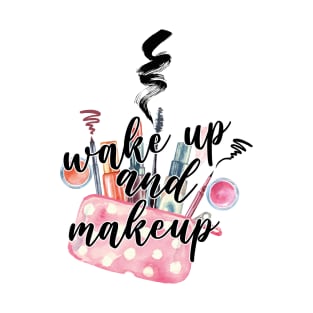 Wake up and makeup T-Shirt