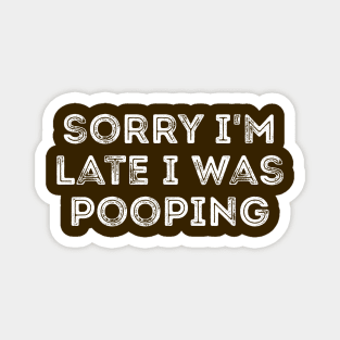 Sorry I'm Late I Was Pooping - Funny Late Excuse Magnet