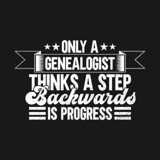 Only A Genealogist Thinks A Step Backwards Is Progress - Family T-Shirt