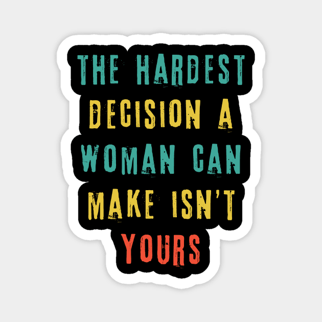 The Hardest Decision A Woman Can Make Isn't Yours Magnet by The WYLD Tribe