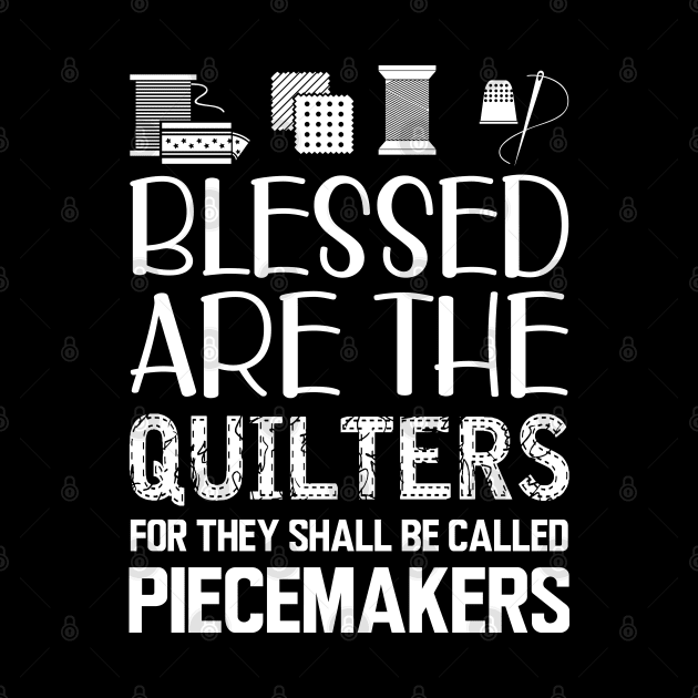 Quilter - Blessed are the quilters for they shall be called piecemakers by KC Happy Shop