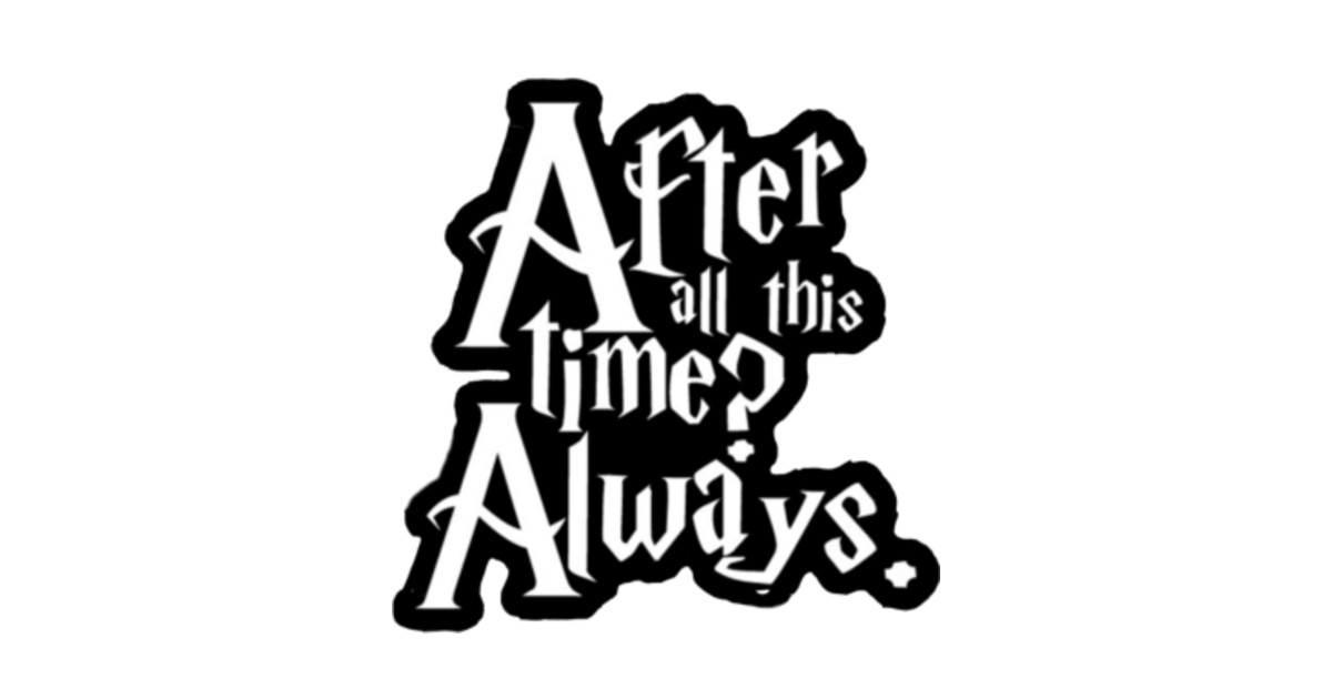 After all this time? Always Harry Potter wizard potterhead deathly - After All This Time Always T Shirt