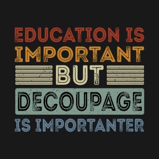 Funny Education Is Important But Decoupage Is Importanter T-Shirt