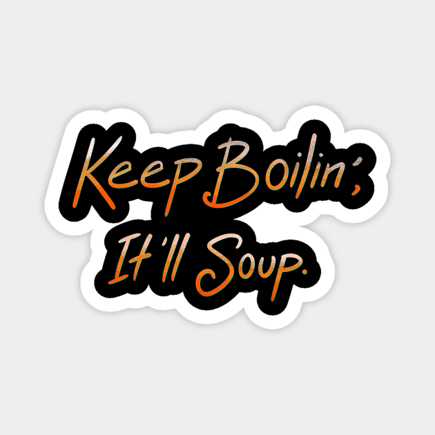 Keep Boilin’, It’ll Soup. Magnet by FindChaos