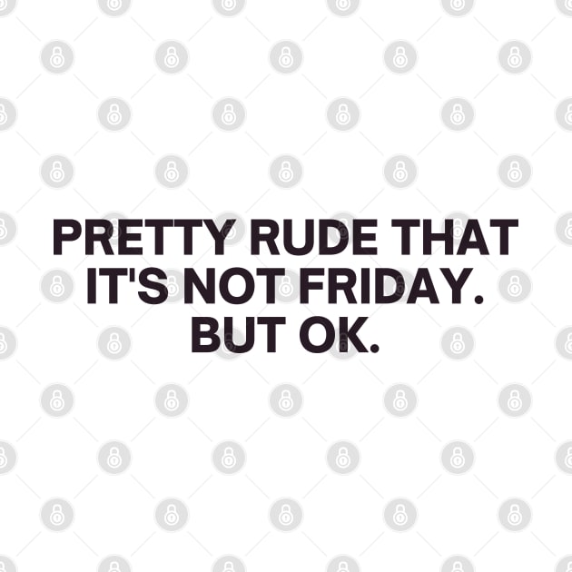 Relatable Pretty Rude That It's Not Friday But Ok by RenataCacaoPhotography